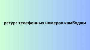 ресурс телефонных номеров камбоджи